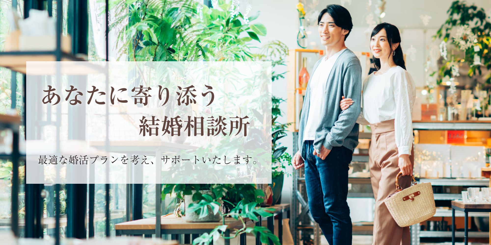 あなたに寄り添う結婚相談所。最適な婚活プランを考え、サポートいたします。
